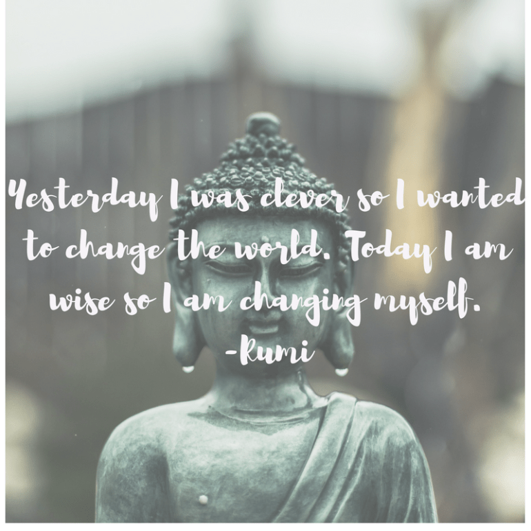 Yesterday I was clever so I wanted to change the world. Today I am wise so I am changing myself.-Rumi